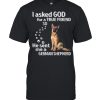 I Asked God For A True Friend So He Sent Me A German Shepherd shirt