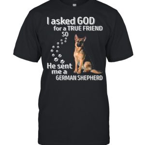 I Asked God For A True Friend So He Sent Me A German Shepherd shirt 1