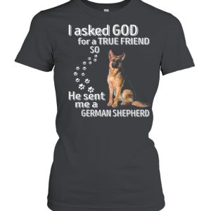 I Asked God For A True Friend So He Sent Me A German Shepherd shirt