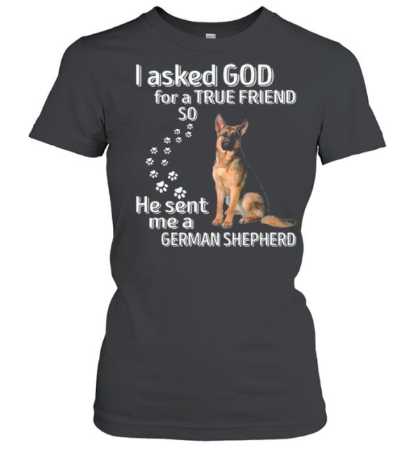 I Asked God For A True Friend So He Sent Me A German Shepherd shirt