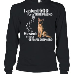 I Asked God For A True Friend So He Sent Me A German Shepherd shirt 3