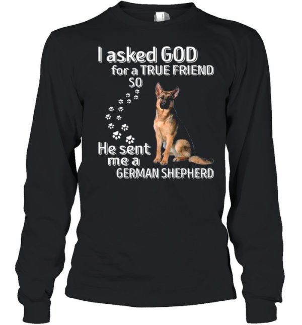 I Asked God For A True Friend So He Sent Me A German Shepherd shirt