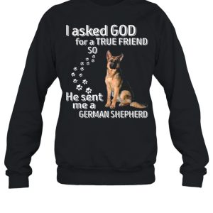 I Asked God For A True Friend So He Sent Me A German Shepherd shirt 4