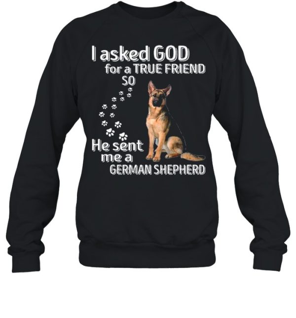 I Asked God For A True Friend So He Sent Me A German Shepherd shirt