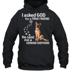 I Asked God For A True Friend So He Sent Me A German Shepherd shirt 5