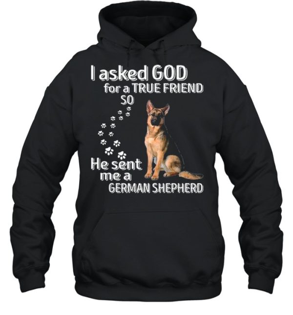 I Asked God For A True Friend So He Sent Me A German Shepherd shirt