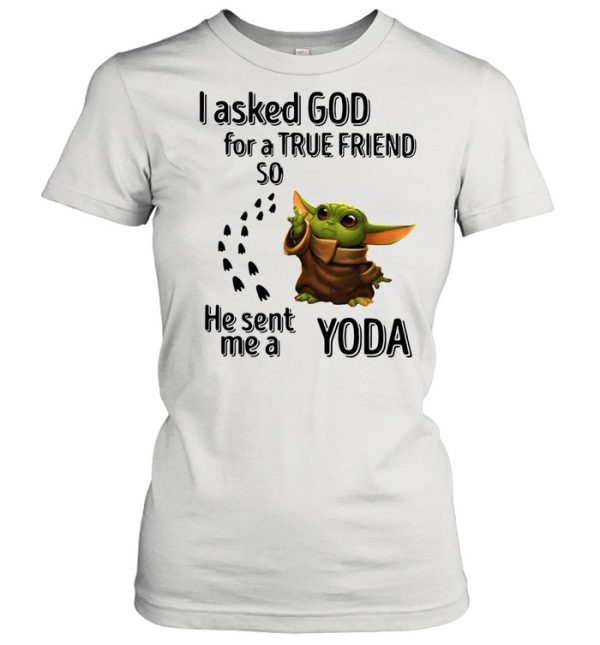 I Asked God For A True Friend So He Sent Me A Yoda shirt