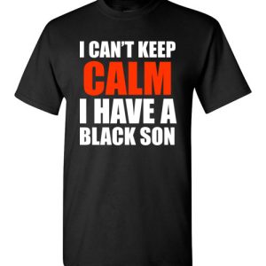 I Can’t keep calm I have A black son black lives matter BLM T-Shirts