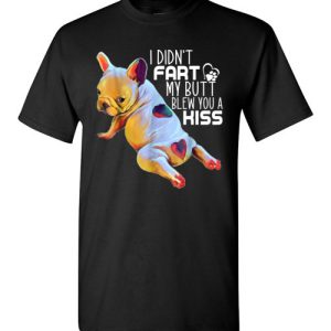 I Didn’t Fart My Butt Blew You A Kiss Funny French Bulldog shirts