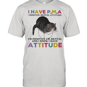 I Have P.M.A Positive Mental Attitude I Am Positive I Am Mental And I Know I Have Cat Shirt