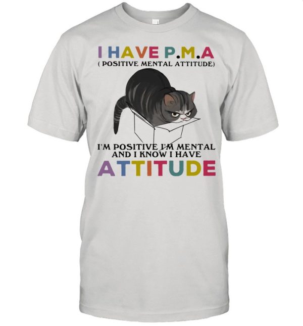 I Have P.M.A Positive Mental Attitude I Am Positive I Am Mental And I Know I Have Cat Shirt