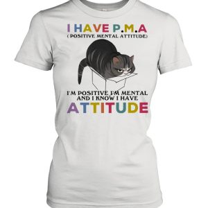 I Have P.M.A Positive Mental Attitude I Am Positive I Am Mental And I Know I Have Cat Shirt