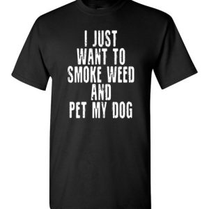 I Just Want To Smoke Weed And Pet My Dog Shirts Stoner Gift