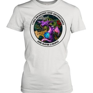 I Like Dragons And Adventures And Maybe Three People shirt