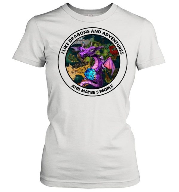 I Like Dragons And Adventures And Maybe Three People shirt