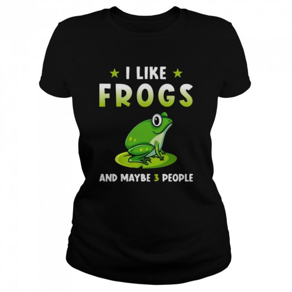 I Like Frogs And Maybe 3 People Shirt