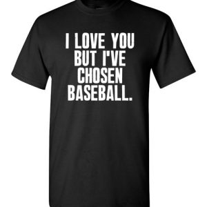 I Love You But I’ve Chosen Baseball Funny T-Shirts