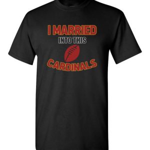 I Married Into This Arizona Cardinals Football NFL T-Shirts