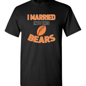 I Married Into This Chicago Bears Football NFL T-Shirts