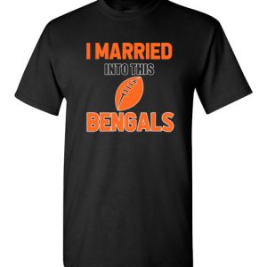 I Married Into This Cincinnati Bengals Football NFL T-Shirts