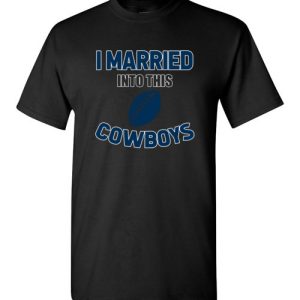 I Married Into This Dallas Cowboys Football NFL T-Shirts