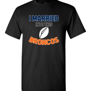 I Married Into This Denver Broncos Football NFL T-Shirts