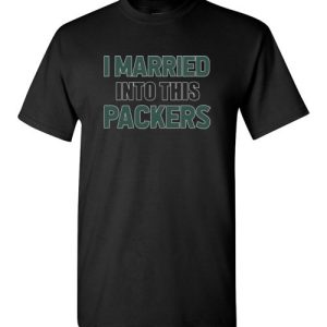 I Married Into This Green Bay Packers Football NFL Shirts