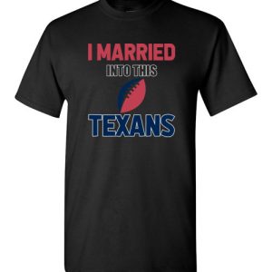 I Married Into This Houston Texans Football NFL T-Shirts