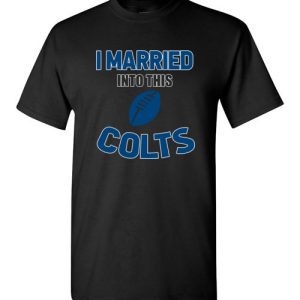 I Married Into This Indianapolis Colts Football NFL T-Shirts