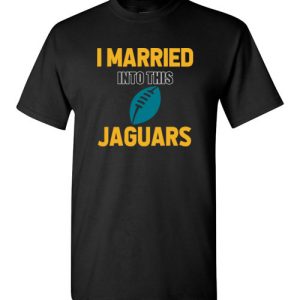 I Married Into This Jacksonville Jaguars Football NFL T-Shirts