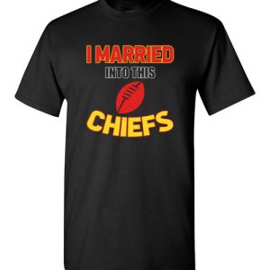 I Married Into This Kansas City Chiefs Football NFL T-Shirts