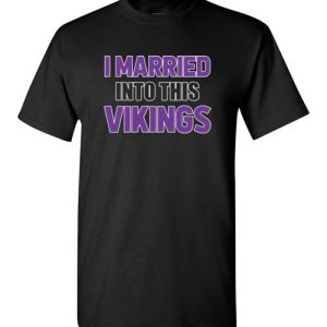 I Married Into This Minnesota Vikings Football NFL Shirts