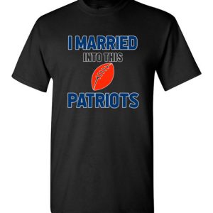 I Married Into This New England Patriots Football NFL T-Shirts