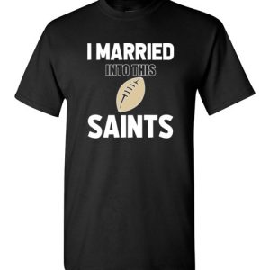 I Married Into This New Orleans Saints Football NFL T-Shirts