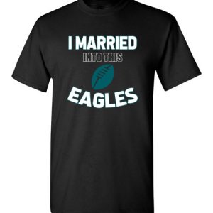 I Married Into This Philadelphia Eagles Football NFL T-Shirts