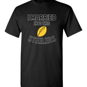 I Married Into This Pittsburgh Steelers Football NFL T-Shirts