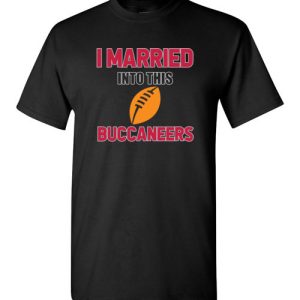 I Married Into This Tampa Bay Buccaneers Football NFL T-Shirts