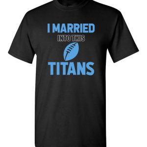 I Married Into This Tennessee Titans Football NFL T-Shirts