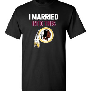 I Married Into This Washington Redskins Football NFL T-Shirts