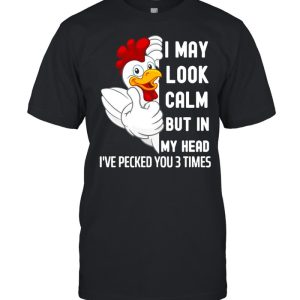 I May Look Calm But In My Head I've Pecked You 3 Times White Chicken shirt 1