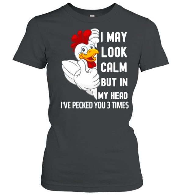 I May Look Calm But In My Head I’ve Pecked You 3 Times White Chicken shirt