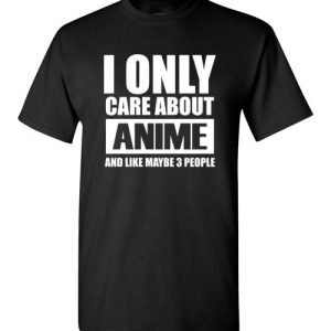 I Only Care About Anime and Like Maybe 3 People funny shirts