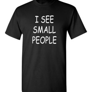 I See Small People Funny Shirts for Big Tall Guys