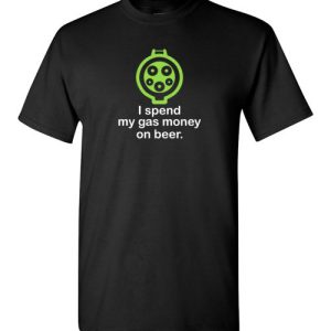 I Spend My Gas Money on Beer T-Shirts EV Funny Gift