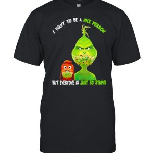 I Want To Be A Nice Person But Everyone Is Just So Stupid Grinch Shirt