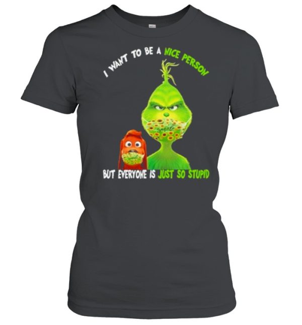 I Want To Be A Nice Person But Everyone Is Just So Stupid Grinch Shirt