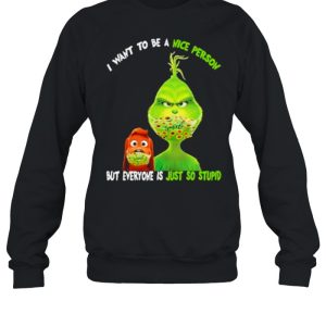 I Want To Be A Nice Person But Everyone Is Just So Stupid Grinch Shirt 4