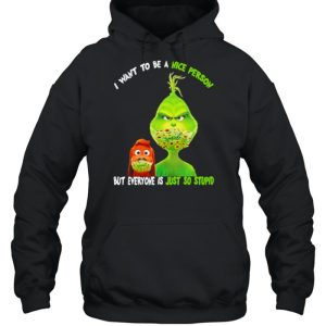 I Want To Be A Nice Person But Everyone Is Just So Stupid Grinch Shirt 5