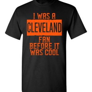 I Was A Cleveland Fan Before It Was Cool Cleveland Football Fan Shirts