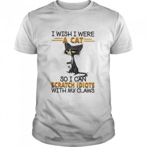 I Wish I Were A Cat So I Can Scratch Idiots With My Claws Shirt 1